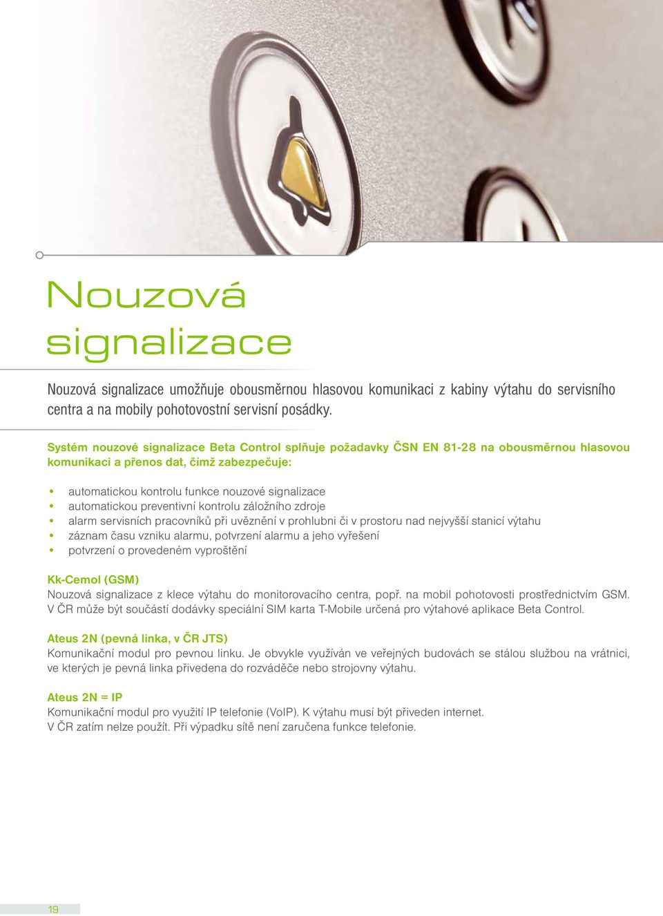 preventivní kontrolu záložního zdroje alarm servisních pracovníků při uvěznění v prohlubni či v prostoru nad nejvyšší stanicí výtahu záznam času vzniku alarmu, potvrzení alarmu a jeho vyřešení