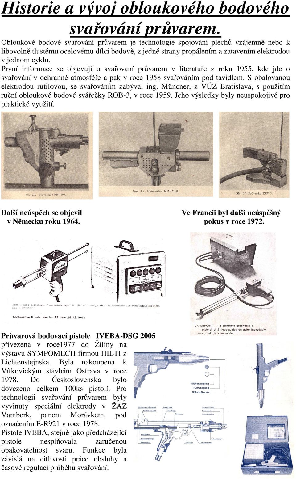 První informace se objevují o svařovaní průvarem v literatuře z roku 1955, kde jde o svařování v ochranné atmosféře a pak v roce 1958 svařováním pod tavidlem.