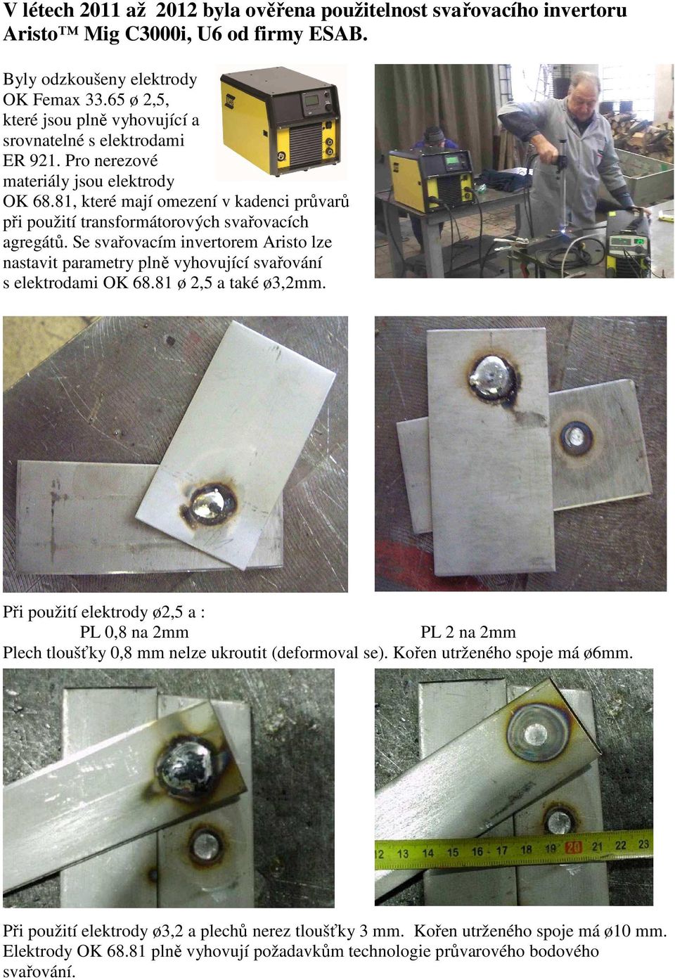 81, které mají omezení v kadenci průvarů při použití transformátorových svařovacích agregátů. Se svařovacím invertorem Aristo lze nastavit parametry plně vyhovující svařování s elektrodami OK 68.