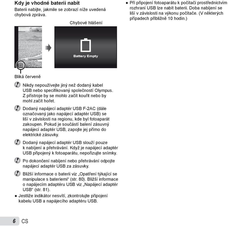 ) Battery Empty Bliká červeně Nikdy nepoužívejte jiný než dodaný kabel USB nebo specifi kovaný společností Olympus. Z přístroje by se mohlo začít kouřit nebo by mohl začít hořet.