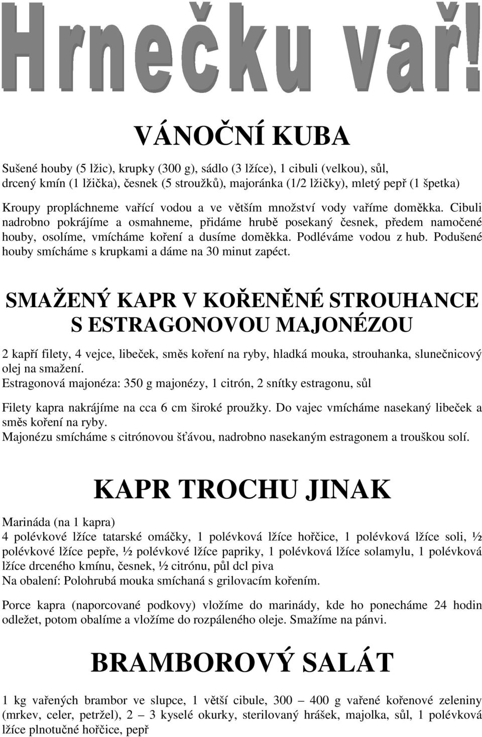 Cibuli nadrobno pokrájíme a osmahneme, přidáme hrubě posekaný česnek, předem namočené houby, osolíme, vmícháme koření a dusíme doměkka. Podléváme vodou z hub.