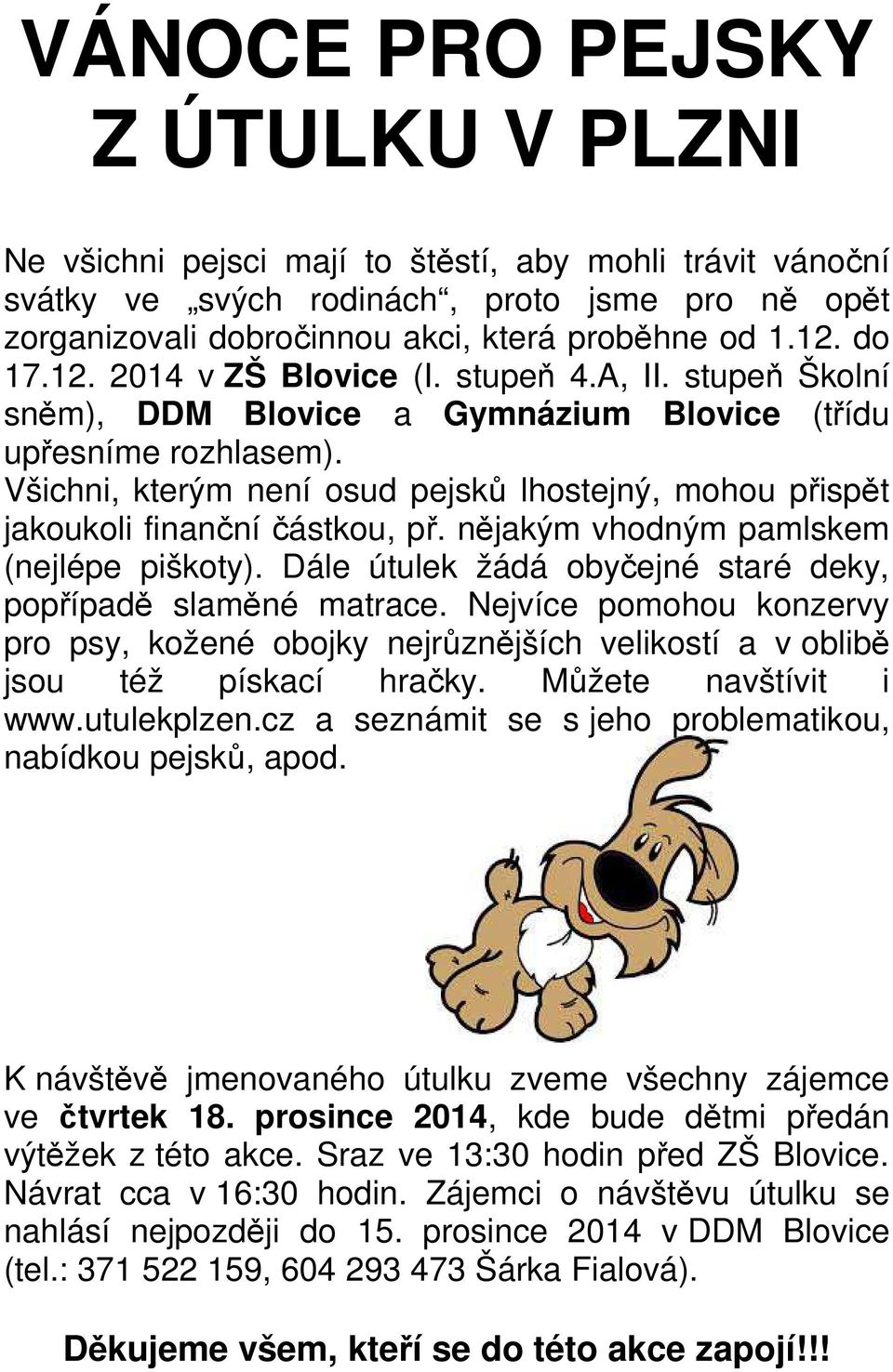 Všichni, kterým není osud pejsků lhostejný, mohou přispět jakoukoli finanční částkou, př. nějakým vhodným pamlskem (nejlépe piškoty). Dále útulek žádá obyčejné staré deky, popřípadě slaměné matrace.