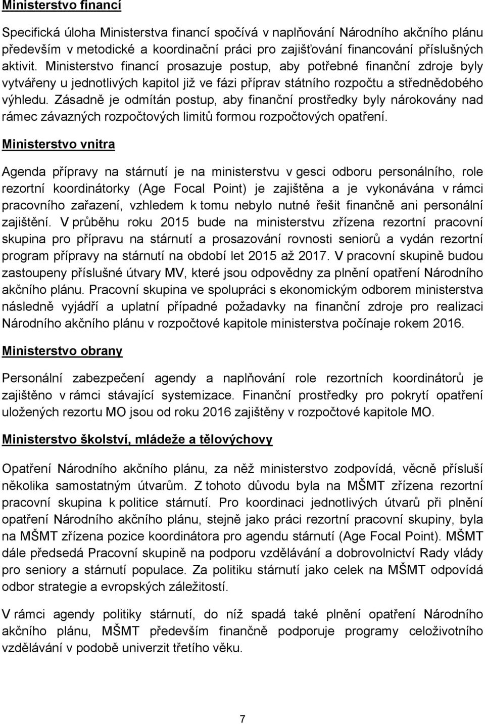 Zásadně je odmítán postup, aby finanční prostředky byly nárokovány nad rámec závazných rozpočtových limitů formou rozpočtových opatření.