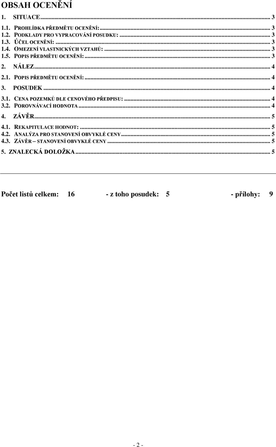 .. 4 3.2. POROVNÁVACÍ HODNOTA... 4 4. ZÁVĚR... 5 4.1. REKAPITULACE HODNOT:... 5 4.2. ANALÝZA PRO STANOVENÍ OBVYKLÉ CENY... 5 4.3. ZÁVĚR STANOVENÍ OBVYKLÉ CENY.