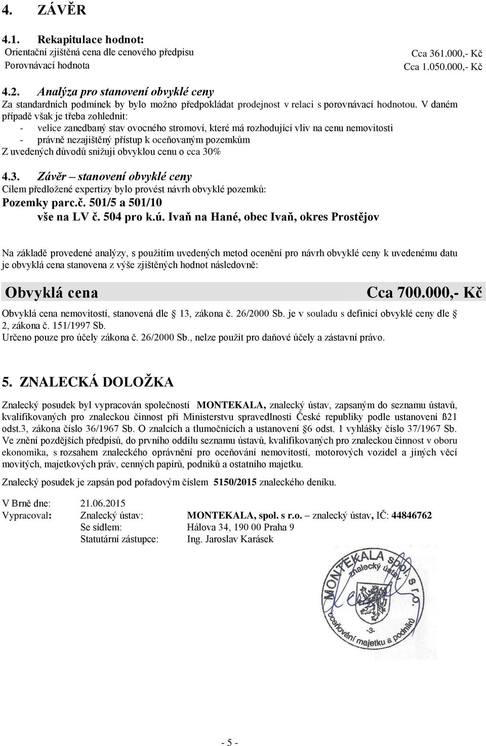 V daném případě však je třeba zohlednit: - velice zanedbaný stav ovocného stromoví, které má rozhodující vliv na cenu nemovitosti - právně nezajištěný přístup k oceňovaným pozemkům Z uvedených důvodů