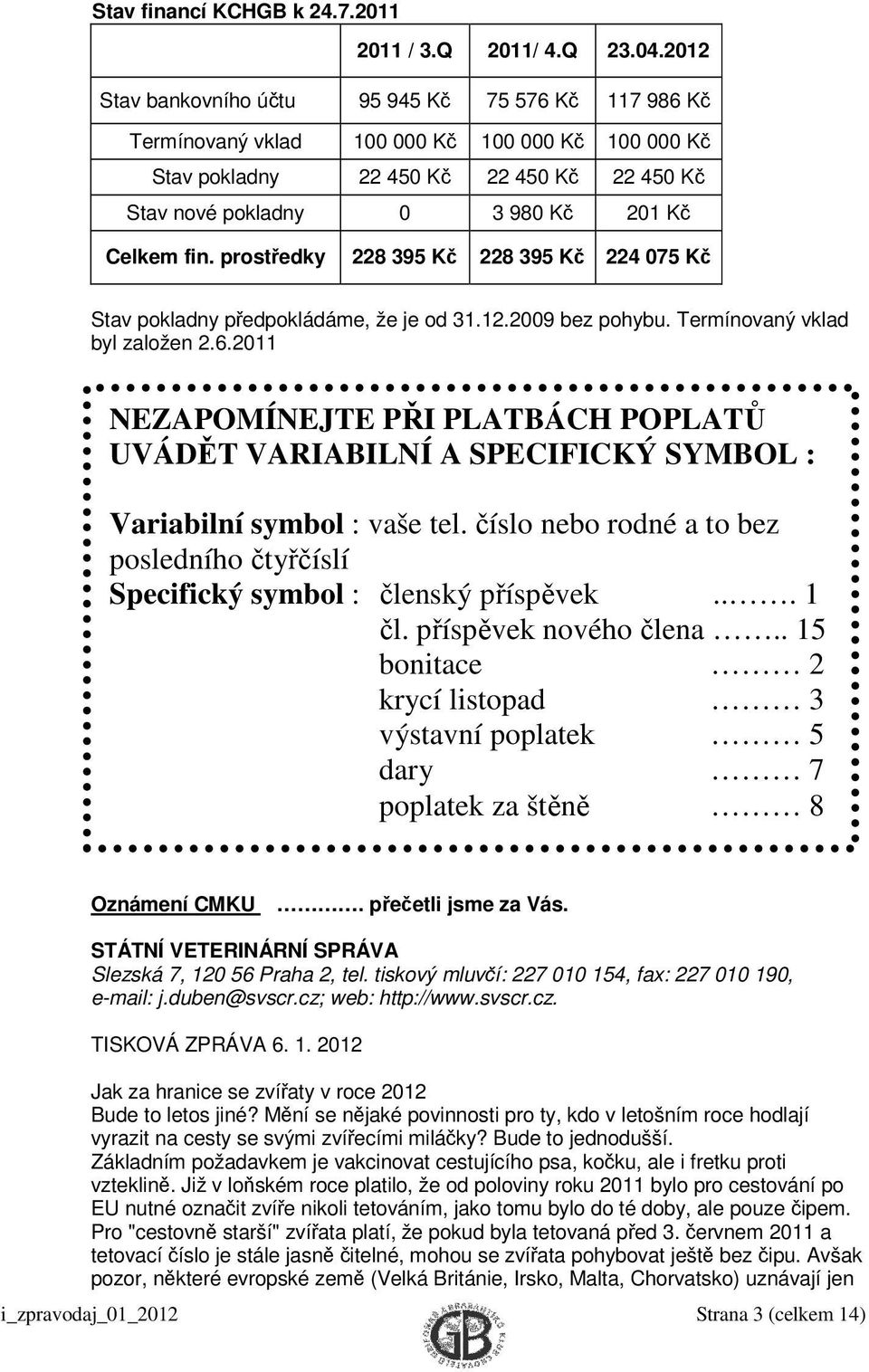 prostředky 228 395 Kč 228 395 Kč 224 075 Kč Stav pokladny předpokládáme, že je od 31.12.2009 bez pohybu. Termínovaný vklad byl založen 2.6.