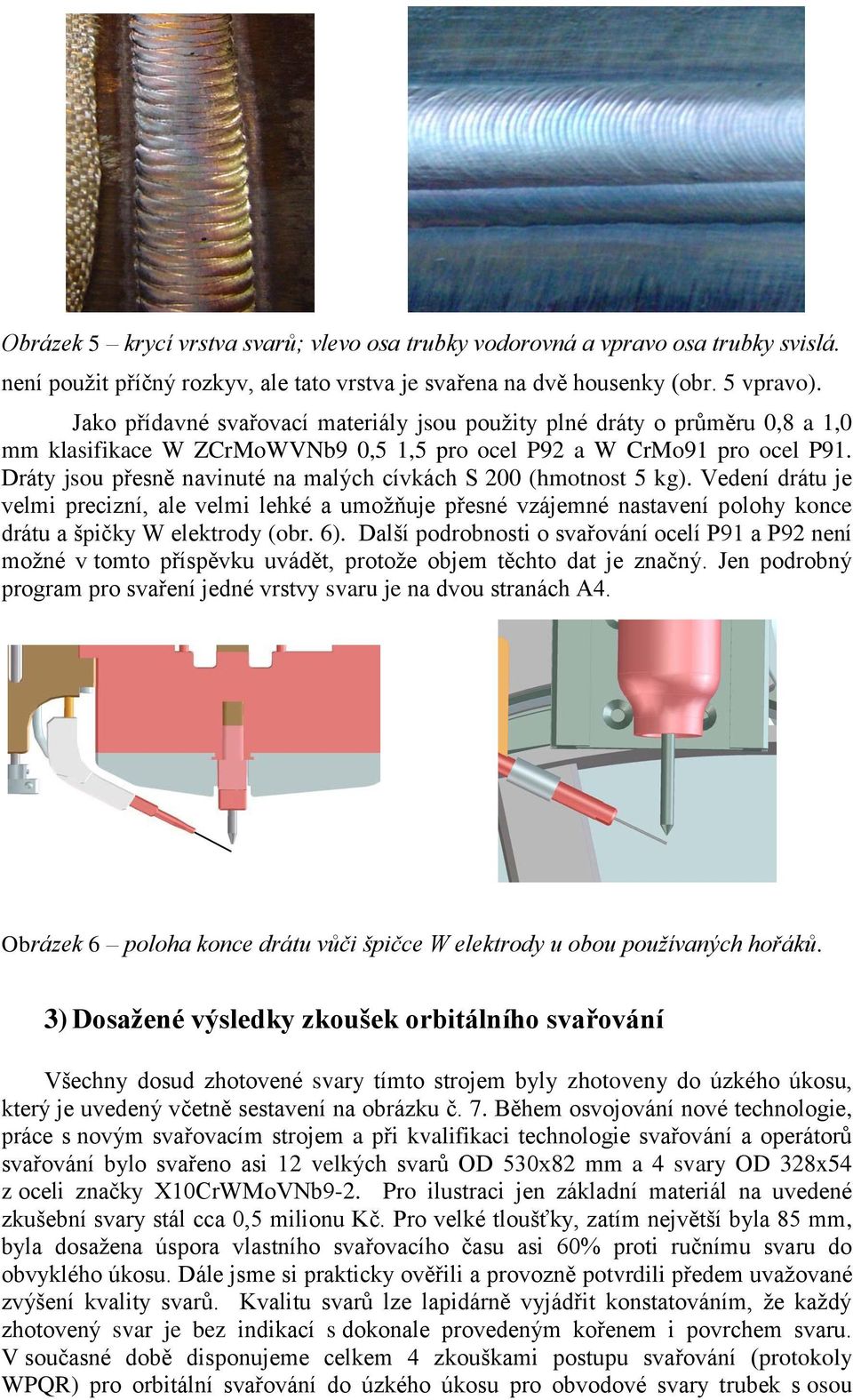 Dráty jsou přesně navinuté na malých cívkách S 200 (hmotnost 5 kg). Vedení drátu je velmi precizní, ale velmi lehké a umožňuje přesné vzájemné nastavení polohy konce drátu a špičky W elektrody (obr.