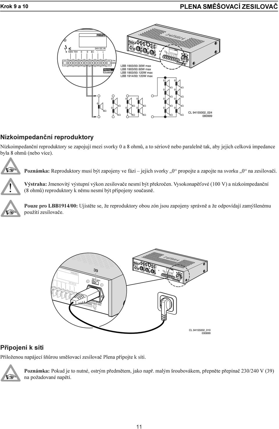 Vysokonapì ové (100 V) a nízkoimpedanèní (8 ohmù) reproduktory k nìmu nesmí být pøipojeny souèasnì.
