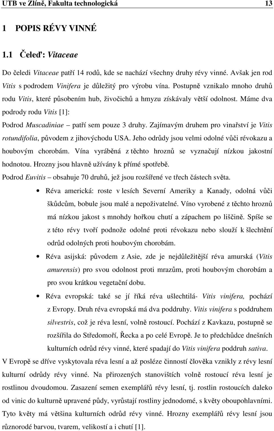 Máme dva podrody rodu Vitis [1]: Podrod Muscadiniae patří sem pouze 3 druhy. Zajímavým druhem pro vinařství je Vitis rotundifolia, původem z jihovýchodu USA.