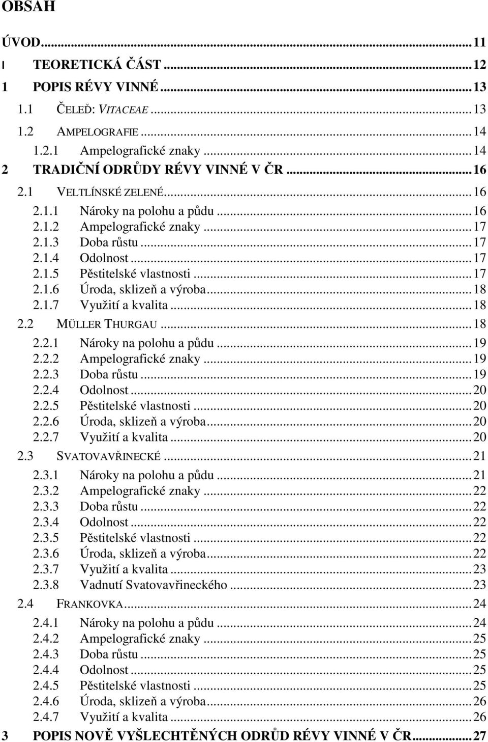 ..18 2.1.7 Využití a kvalita...18 2.2 MÜLLER THURGAU...18 2.2.1 Nároky na polohu a půdu...19 2.2.2 Ampelografické znaky...19 2.2.3 Doba růstu...19 2.2.4 Odolnost...20 2.2.5 Pěstitelské vlastnosti.