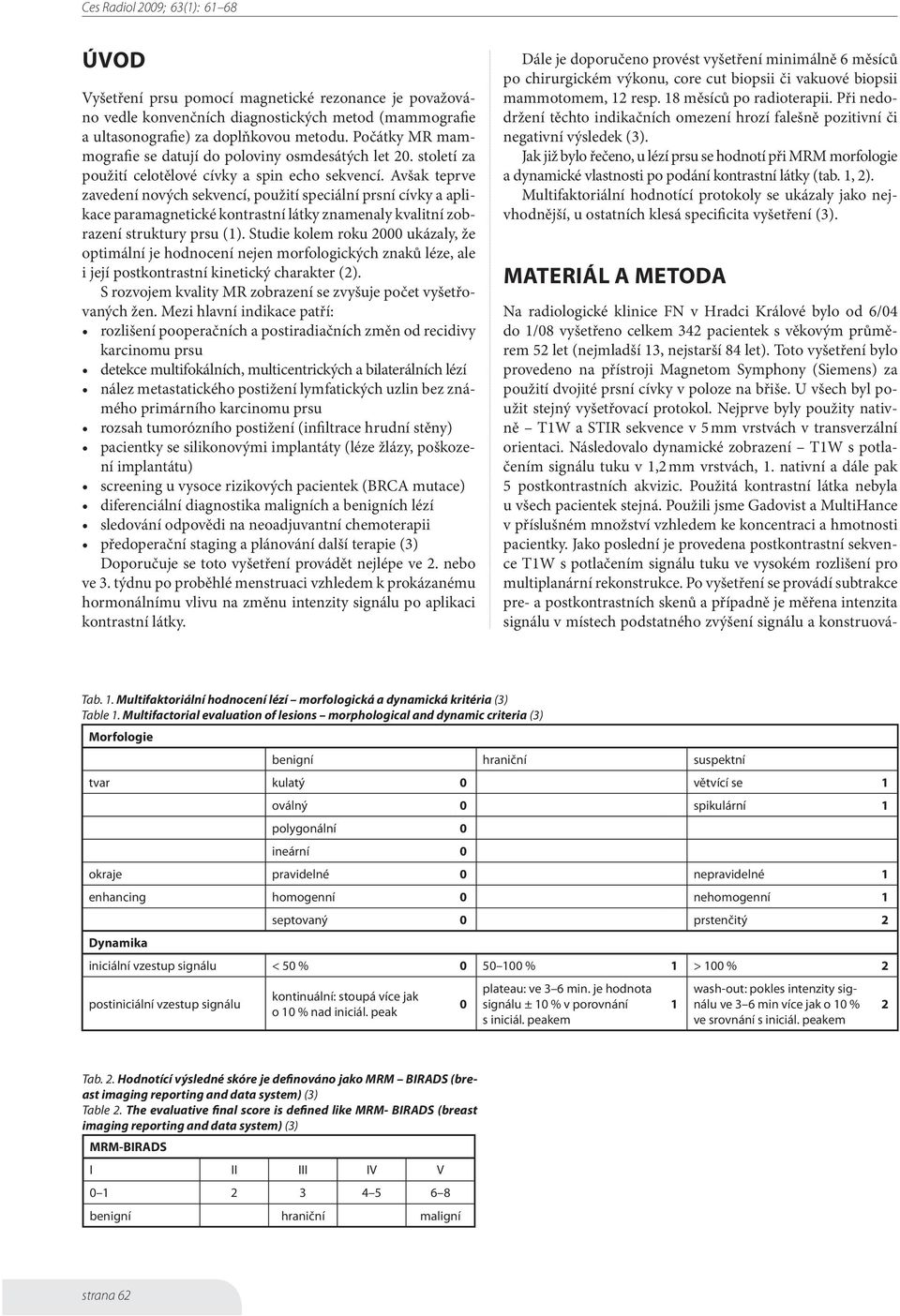 Avšak teprve zavedení nových sekvencí, použití speciální prsní cívky a aplikace paramagnetické kontrastní látky znamenaly kvalitní zobrazení struktury prsu (1).