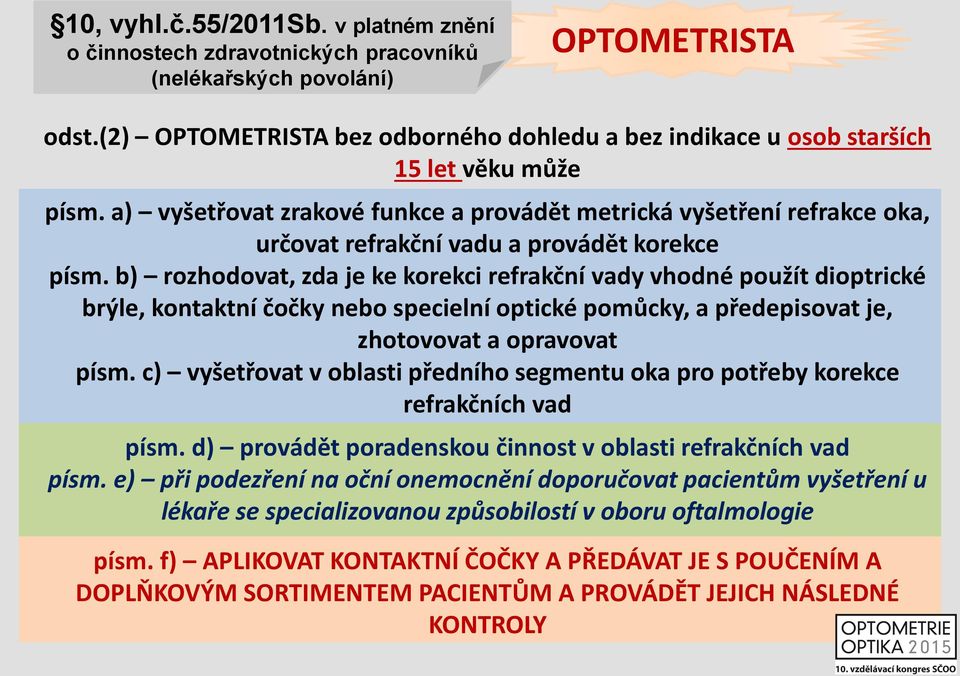 a) vyšetřovat zrakové funkce a provádět metrická vyšetření refrakce oka, určovat refrakční vadu a provádět korekce písm.