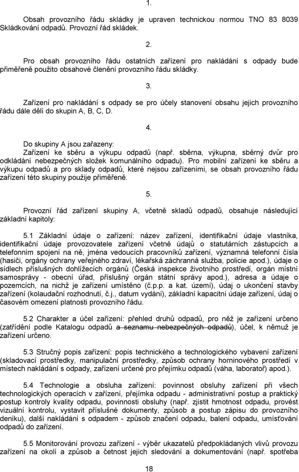 Zařízení pro nakládání s odpady se pro účely stanovení obsahu jejich provozního řádu dále dělí do skupin A, B, C, D. 4. Do skupiny A jsou zařazeny: Zařízení ke sběru a výkupu odpadů (např.