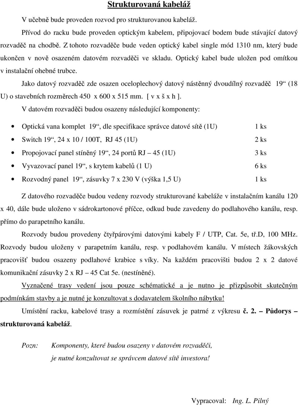 Jako datový rozvaděč zde osazen oceloplechový datový nástěnný dvoudílný rozvaděč 19 (18 U) o stavebních rozměrech 450 x 600 x 515 mm. [ v x š x h ].