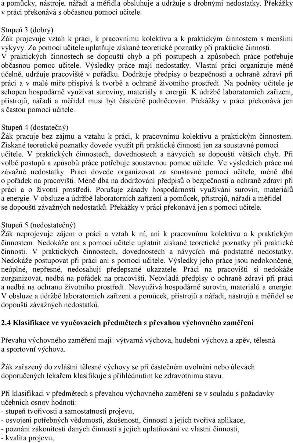 V praktických činnostech se dopouští chyb a při postupech a způsobech práce potřebuje občasnou pomoc učitele. Výsledky práce mají nedostatky.