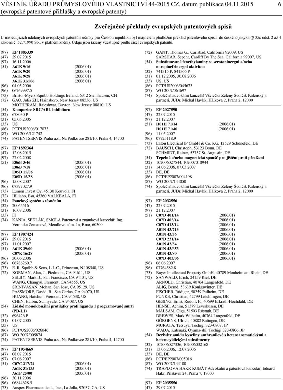 předložen překlad patentového spisu do českého jazyka ( 35c odst. 2 až 4 zákona č. 527/1990 Sb., v platném znění). Údaje jsou řazeny vzestupně podle čísel evropských patentů. (97) EP 1885339 (47) 29.