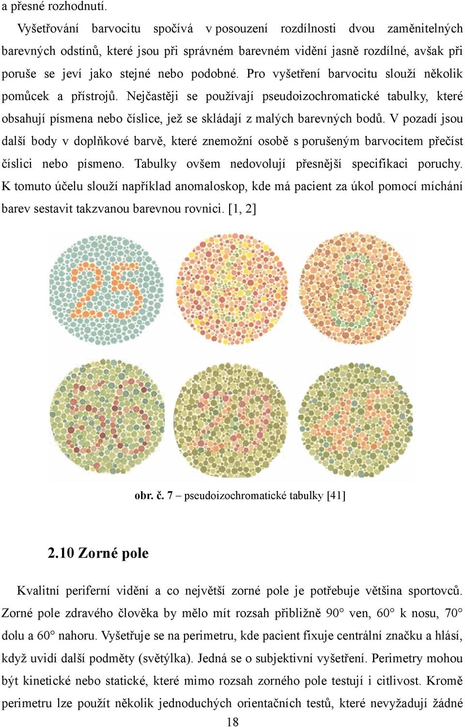 Pro vyšetření barvocitu slouží několik pomůcek a přístrojů. Nejčastěji se používají pseudoizochromatické tabulky, které obsahují písmena nebo číslice, jež se skládají z malých barevných bodů.