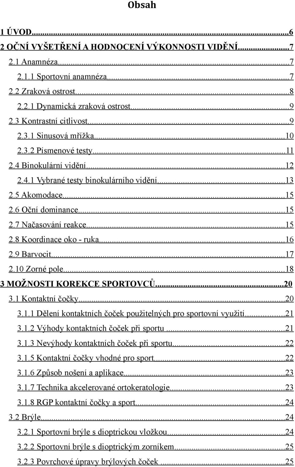 .. 15 2.7 Načasování reakce... 15 2.8 Koordinace oko - ruka... 16 2.9 Barvocit... 17 2.10 Zorné pole... 18 3 MOŽNOSTI KOREKCE SPORTOVCŮ...20 3.1 Kontaktní čočky... 20 3.1.1 Dělení kontaktních čoček použitelných pro sportovní využití.