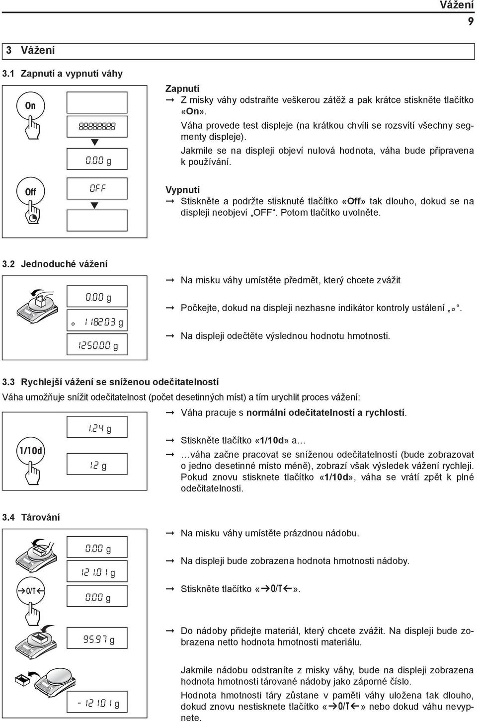 Off OFF Vypnutí Stiskněte a podržte stisknuté tlačítko «Off» tak dlouho, dokud se na displeji neobjeví OFF. Potom tlačítko uvolněte. 3.2 Jednoduché vážení 1182.