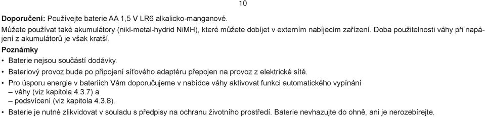 Doba použitelnosti váhy při napájení z akumulátorů je však kratší. Poznámky Baterie nejsou součástí dodávky.