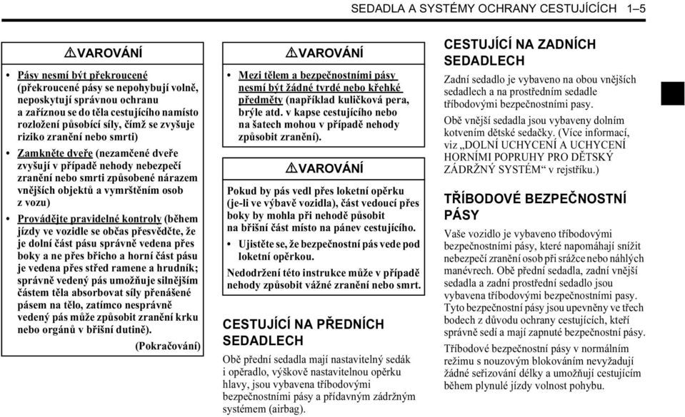 vozidle se občas přesvědčte, že je dolní část pásu správně vedena přes boky a ne přes břicho a horní část pásu je vedena přes střed ramene a hrudník; správně vedený pás umožňuje silnějším částem těla