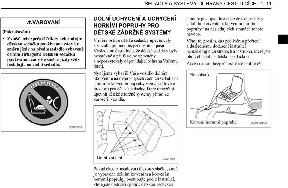 DOLNÍ UCHYCENÍ A UCHYCENÍ HORNÍMI POPRUHY PRO DĚTSKÉ ZÁDRŽNÉ SYSTÉMY V minulosti se dětské sedačky upevňovaly k vozidlu pomocí bezpečnostních pásů.