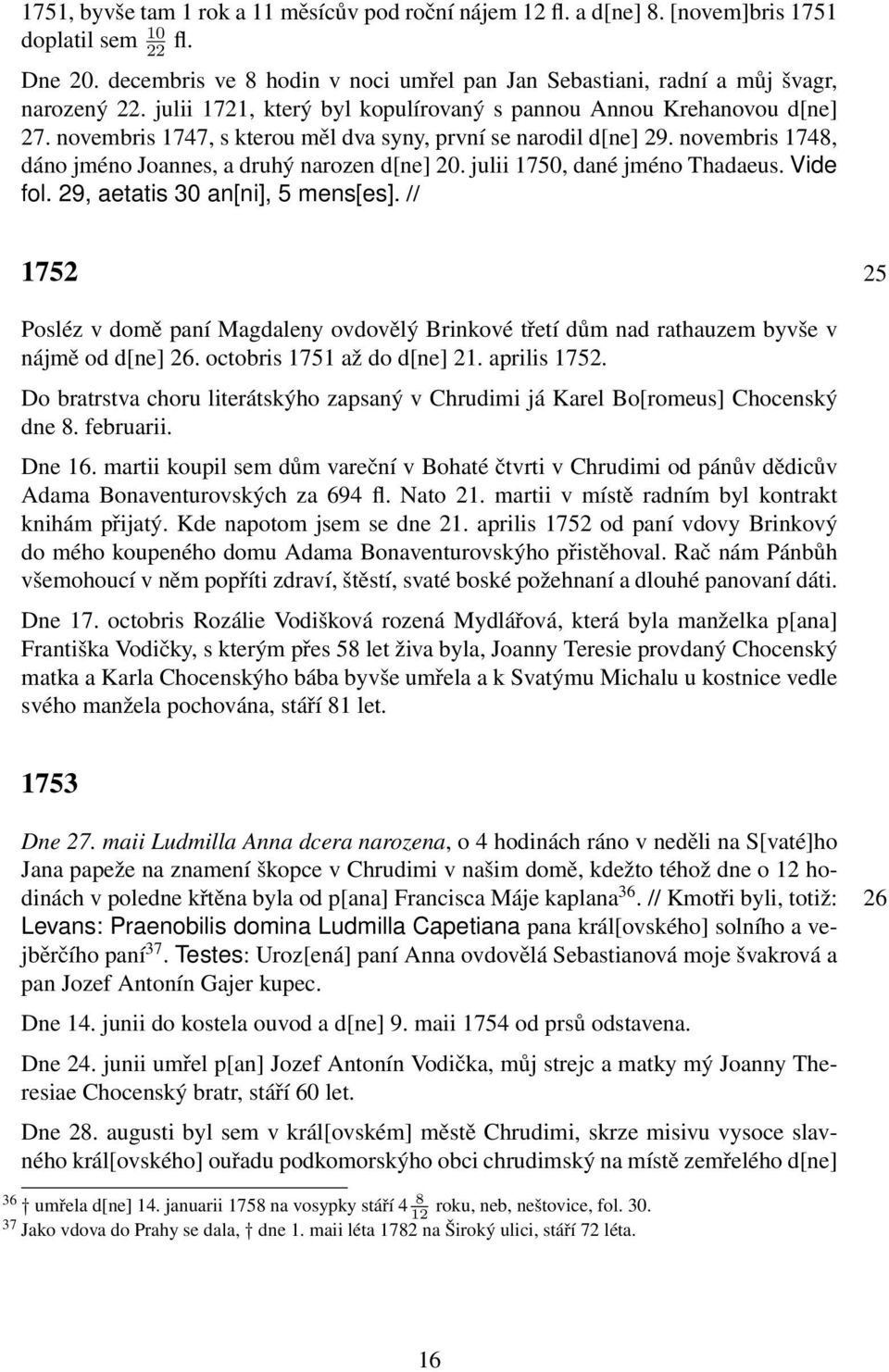 novembris 1747, s kterou měl dva syny, první se narodil d[ne] 29. novembris 1748, dáno jméno Joannes, a druhý narozen d[ne] 20. julii 1750, dané jméno Thadaeus. Vide fol.