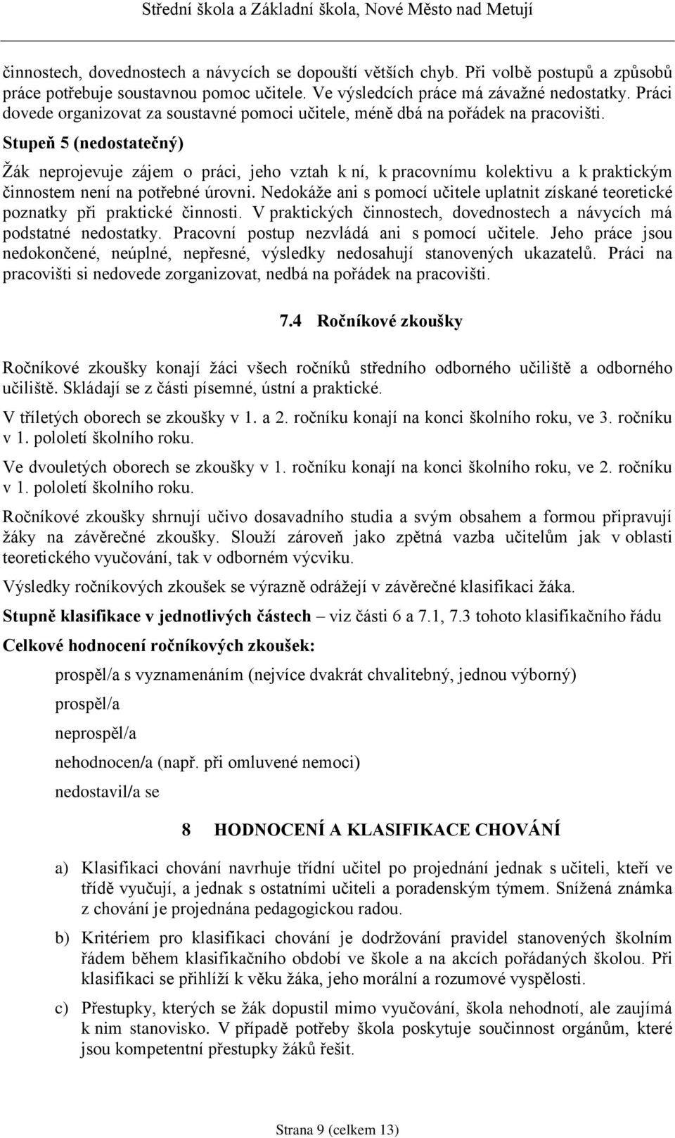 Stupeň 5 (nedostatečný) Žák neprojevuje zájem o práci, jeho vztah k ní, k pracovnímu kolektivu a k praktickým činnostem není na potřebné úrovni.