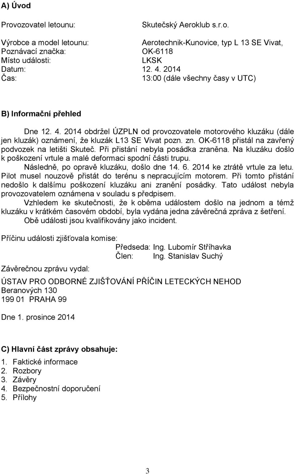 OK-6118 přistál na zavřený podvozek na letišti Skuteč. Při přistání nebyla posádka zraněna. Na kluzáku došlo k poškození vrtule a malé deformaci spodní části trupu.