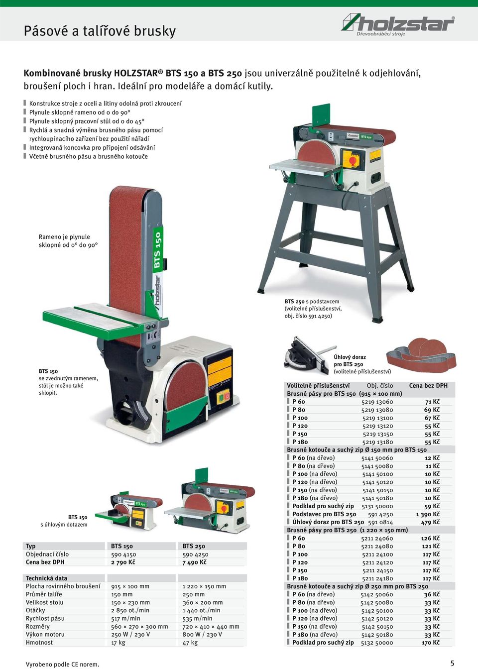 zařízení bez použití nářadí Integrovaná koncovka pro připojení odsávání Včetně brusného pásu a brusného kotouče Rameno je plynule sklopné od 0 do 90 BTS 250 s podstavcem (volitelné příslušenství, obj.