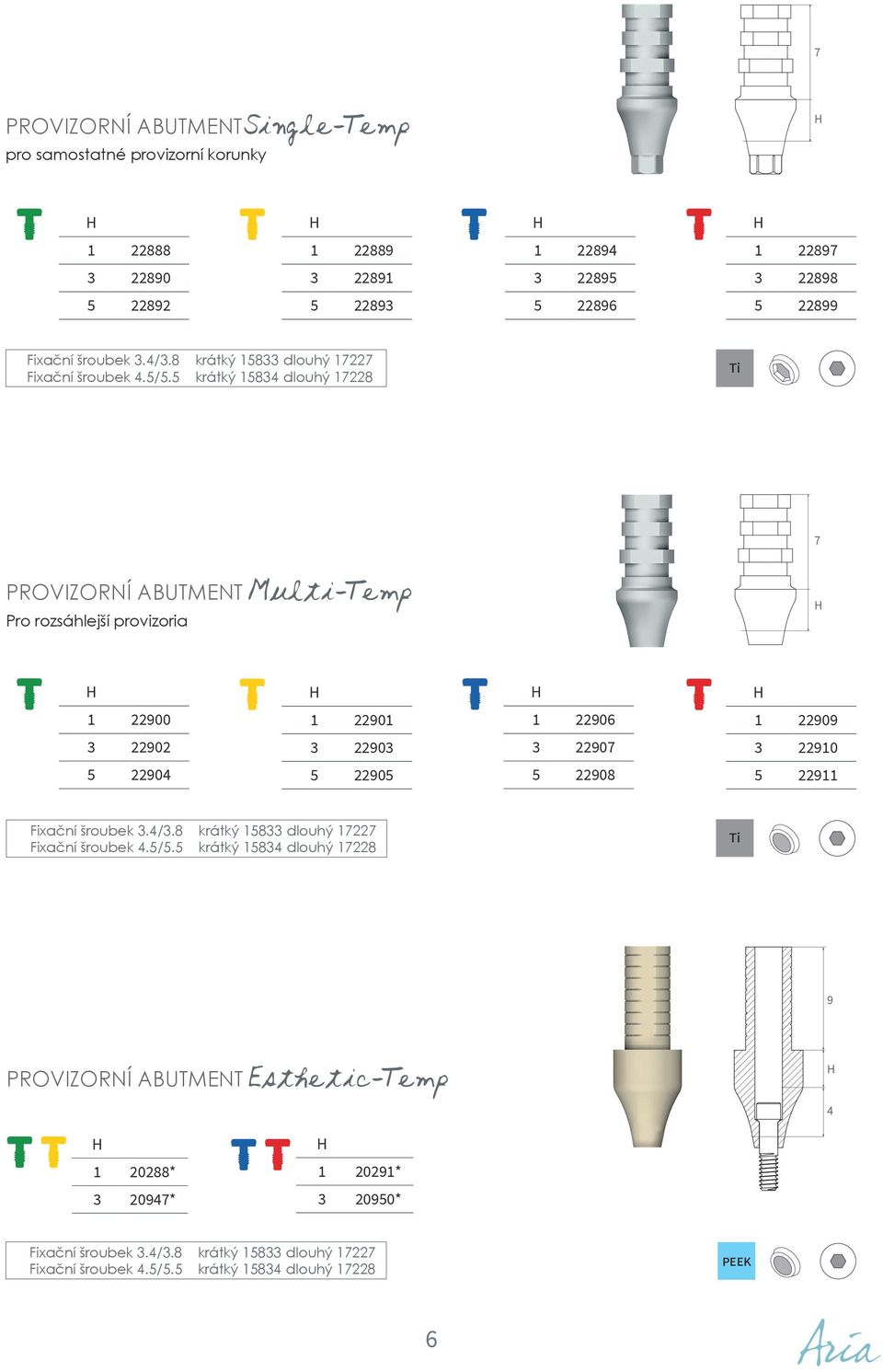 5 krátký 15834 dlouhý 17228 7 PROVIZORNÍ ABUTMENT Multi-Temp Pro rozsáhlejší provizoria 1 22900 1 22901 1 22906 1 22909 3 22902 3 22903 3 22907 3 22910 5 22904 5 22905 5