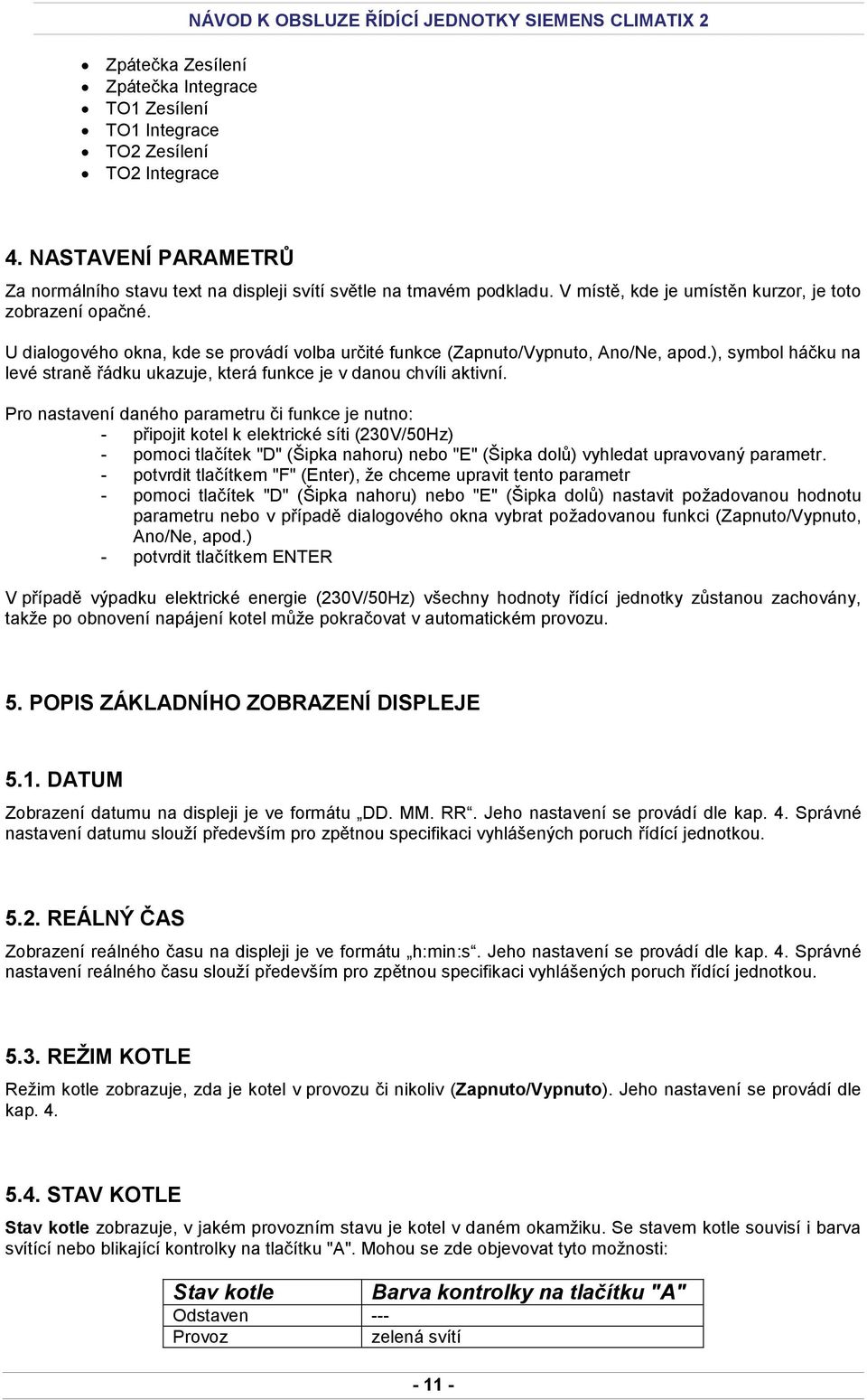 U dialogového okna, kde se provádí volba určité funkce (Zapnuto/Vypnuto, Ano/Ne, apod.), symbol háčku na levé straně řádku ukazuje, která funkce je v danou chvíli aktivní.