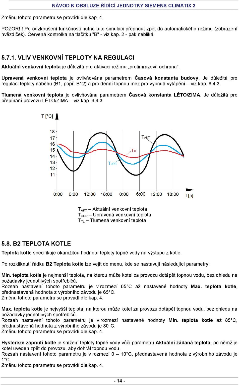 Je důležitá pro regulaci teploty náběhu (B1, popř. B12) a pro denní topnou mez pro vypnutí vytápění viz kap. 6.4.3. Tlumená venkovní teplota je ovlivňována parametrem Časová konstanta LÉTO/ZIMA.