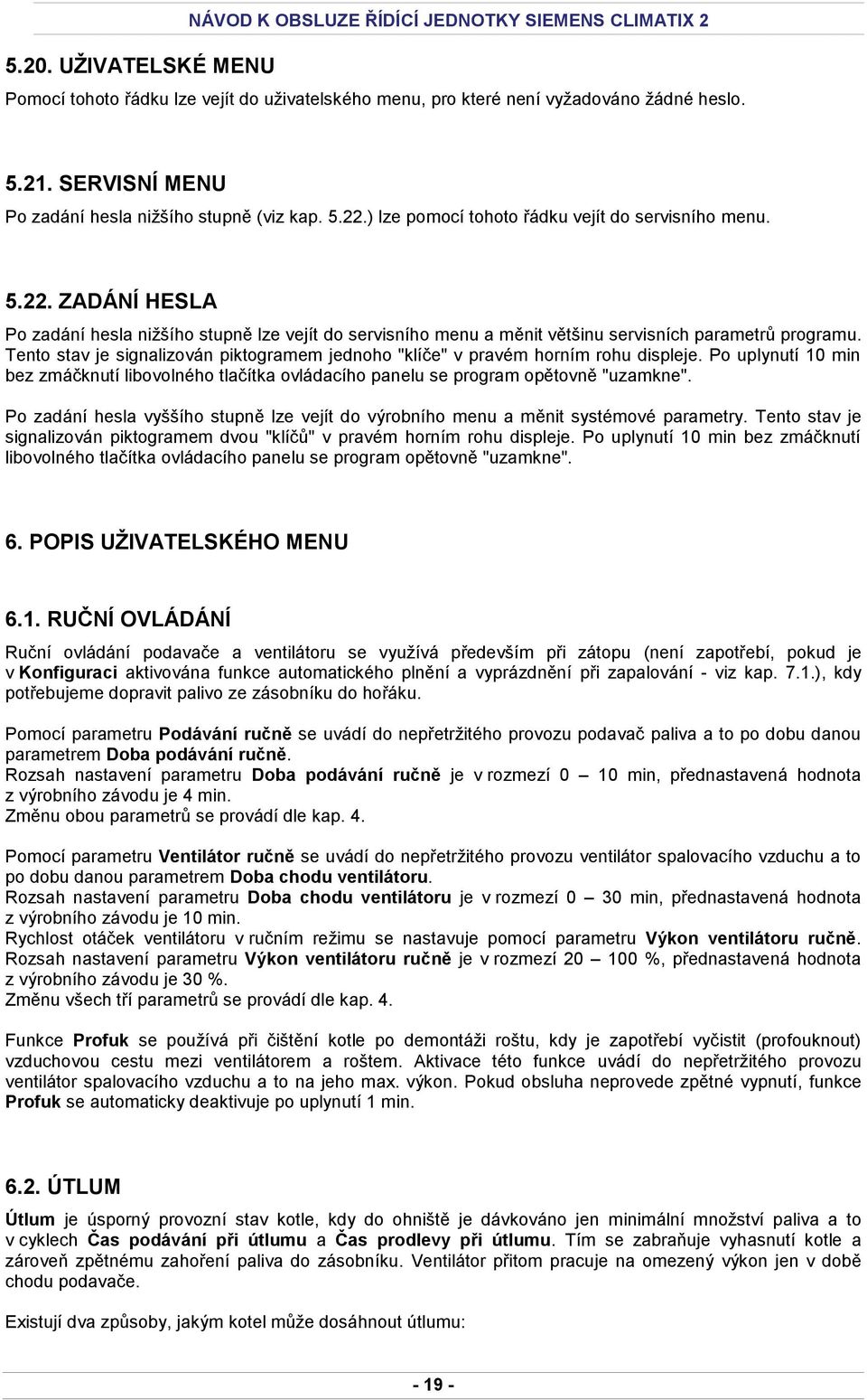 Tento stav je signalizován piktogramem jednoho "klíče" v pravém horním rohu displeje. Po uplynutí 10 min bez zmáčknutí libovolného tlačítka ovládacího panelu se program opětovně "uzamkne".