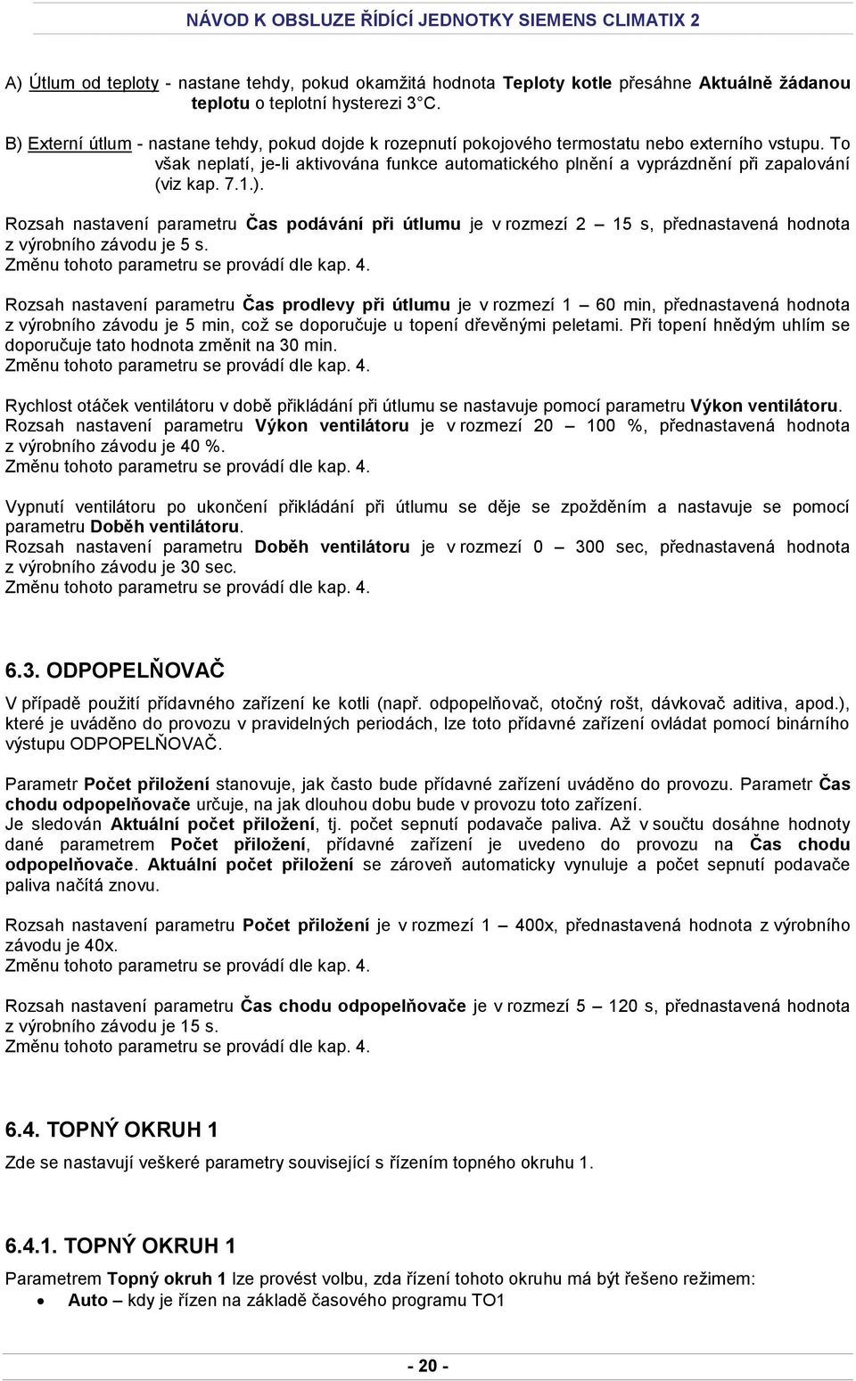 To však neplatí, je-li aktivována funkce automatického plnění a vyprázdnění při zapalování (viz kap. 7.1.).