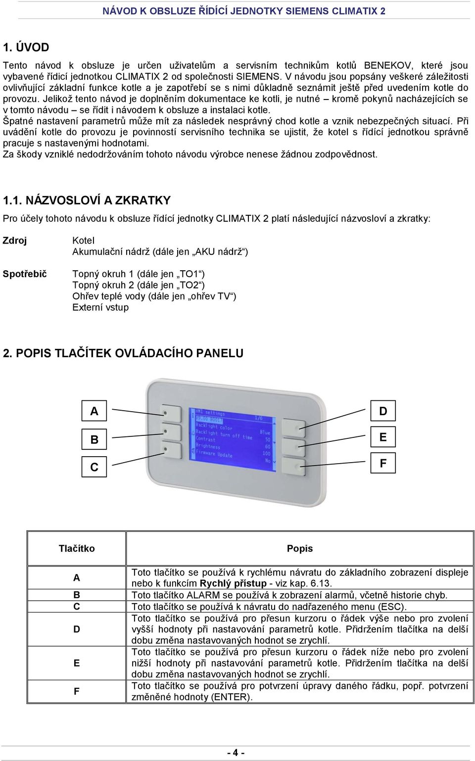 Jelikož tento návod je doplněním dokumentace ke kotli, je nutné kromě pokynů nacházejících se v tomto návodu se řídit i návodem k obsluze a instalaci kotle.