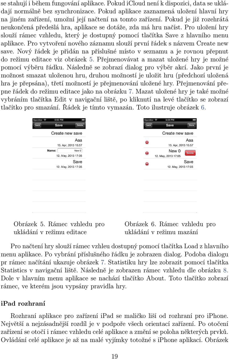 Pro uložení hry slouží rámec vzhledu, který je dostupný pomocí tlačítka Save z hlavního menu aplikace. Pro vytvoření nového záznamu slouží první řádek s názvem Create new save.