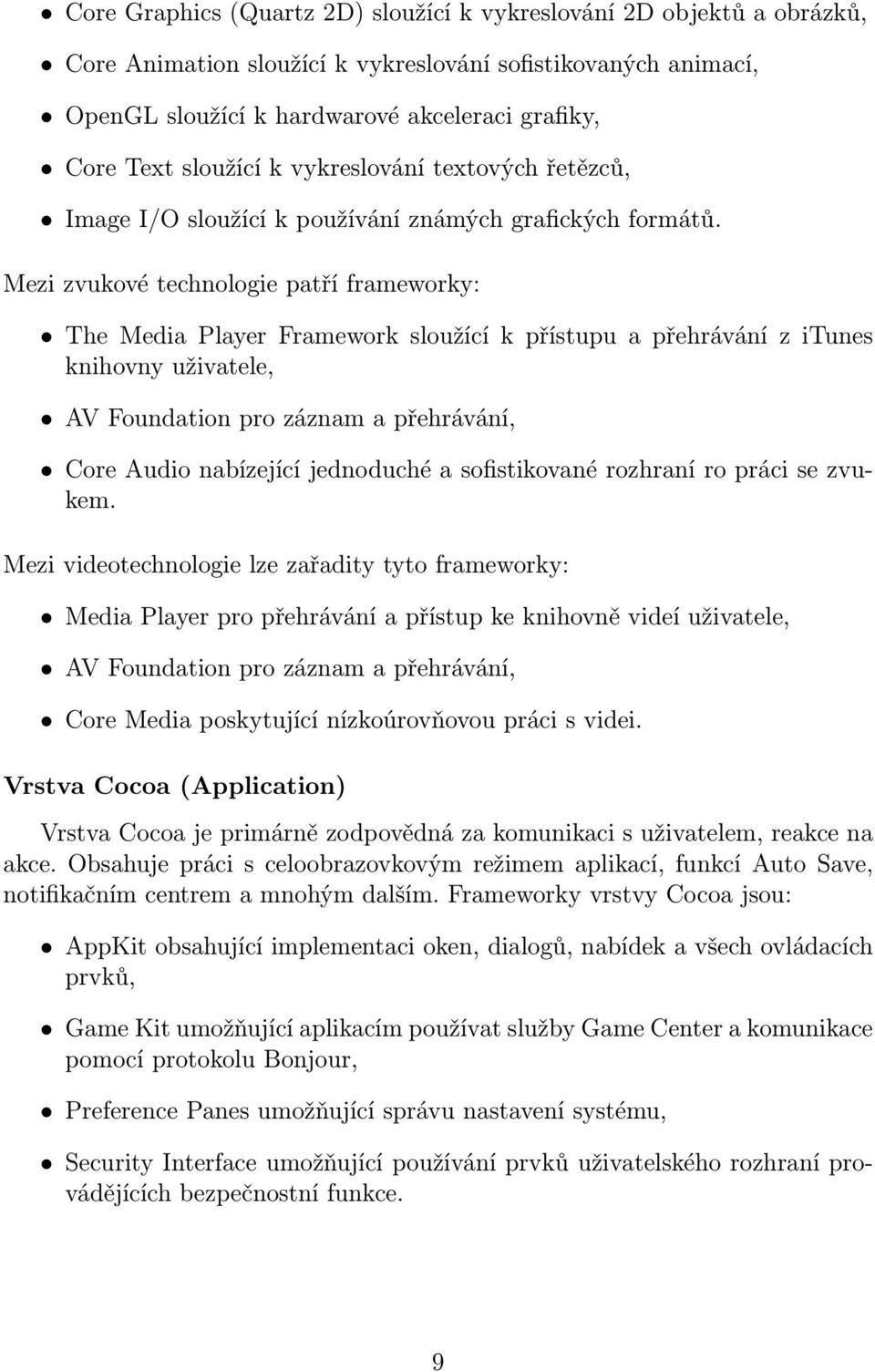 Mezi zvukové technologie patří frameworky: The Media Player Framework sloužící k přístupu a přehrávání z itunes knihovny uživatele, AV Foundation pro záznam a přehrávání, Core Audio nabízející