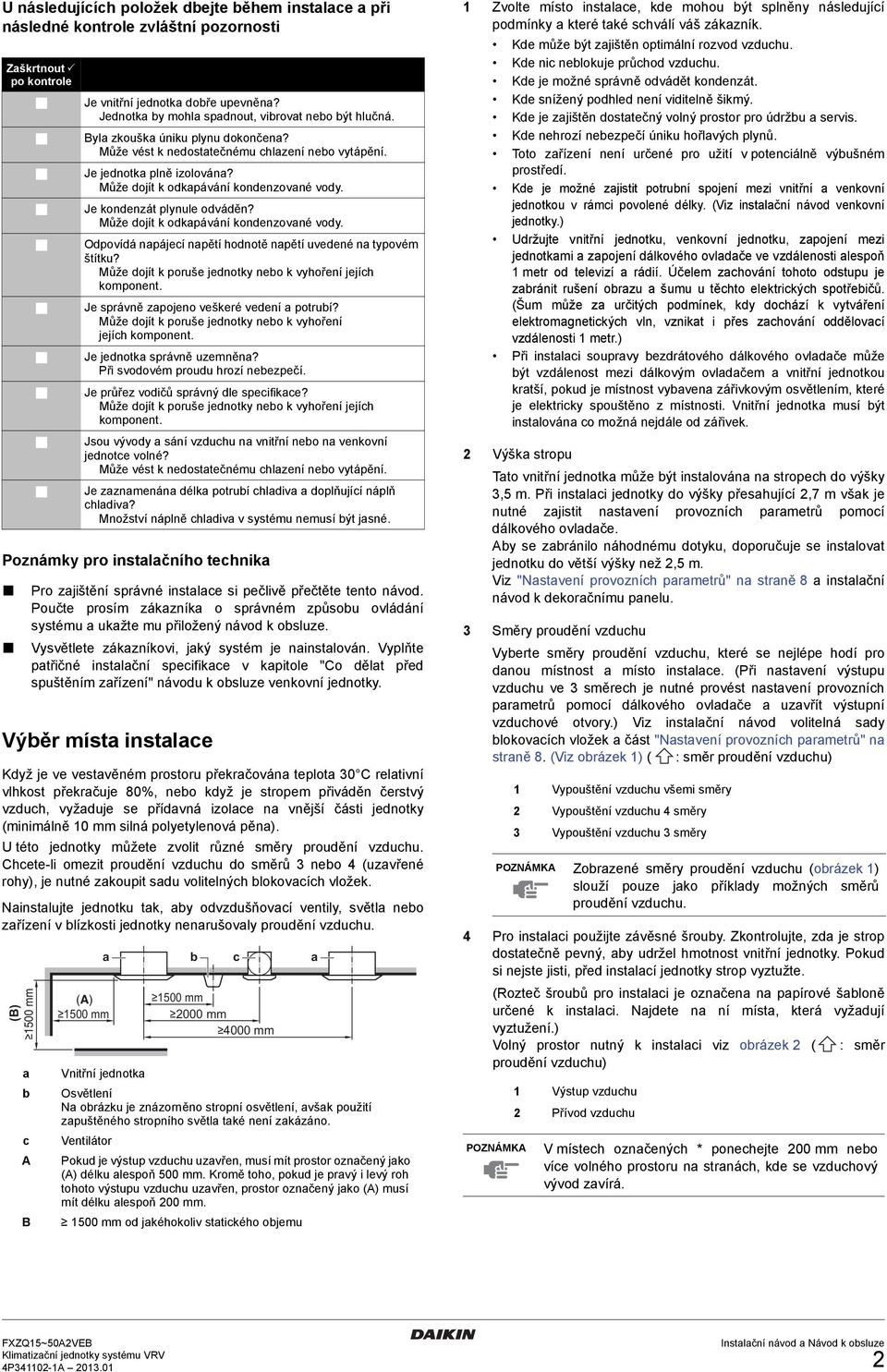 Může dojít k odkapávání kondenzované vody. Je kondenzát plynule odváděn? Může dojít k odkapávání kondenzované vody. Odpovídá napájecí napětí hodnotě napětí uvedené na typovém štítku?