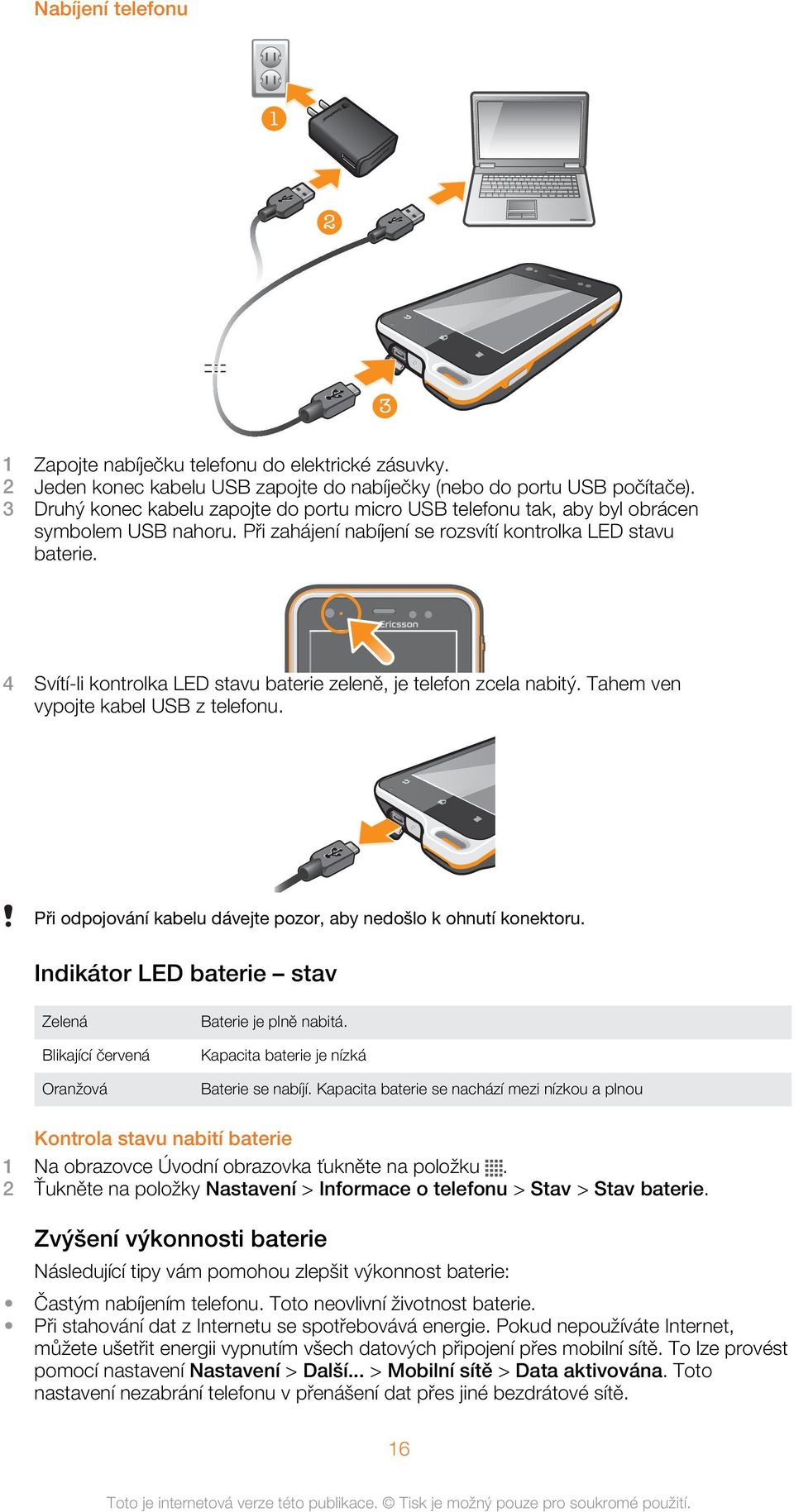 4 Svítí-li kontrolka LED stavu baterie zeleně, je telefon zcela nabitý. Tahem ven vypojte kabel USB z telefonu. Při odpojování kabelu dávejte pozor, aby nedošlo k ohnutí konektoru.