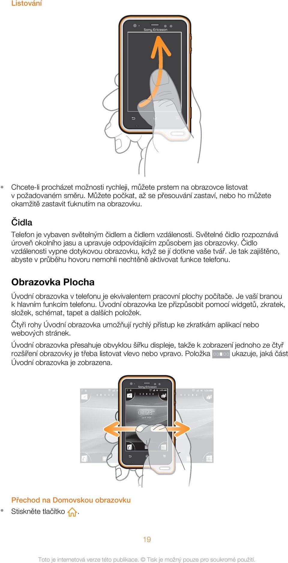 Světelné čidlo rozpoznává úroveň okolního jasu a upravuje odpovídajícím způsobem jas obrazovky. Čidlo vzdálenosti vypne dotykovou obrazovku, když se jí dotkne vaše tvář.