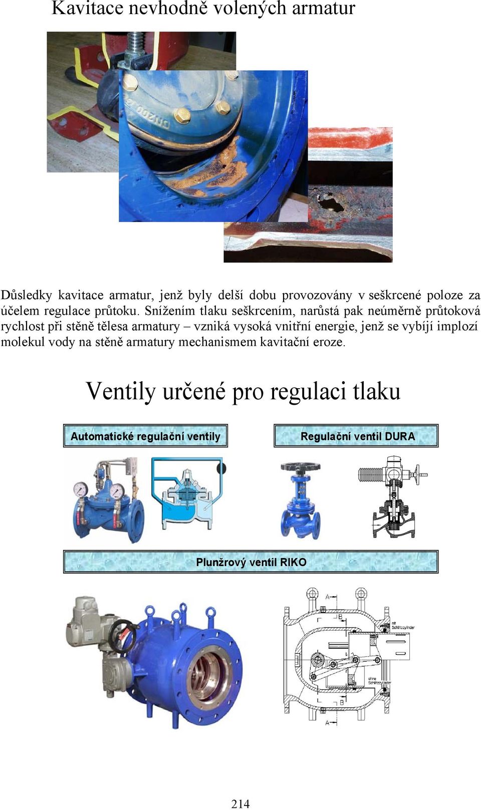 Snížením tlaku seškrcením, narůstá pak neúměrně průtoková rychlost při stěně tělesa armatury vzniká vysoká vnitřní energie, jenž