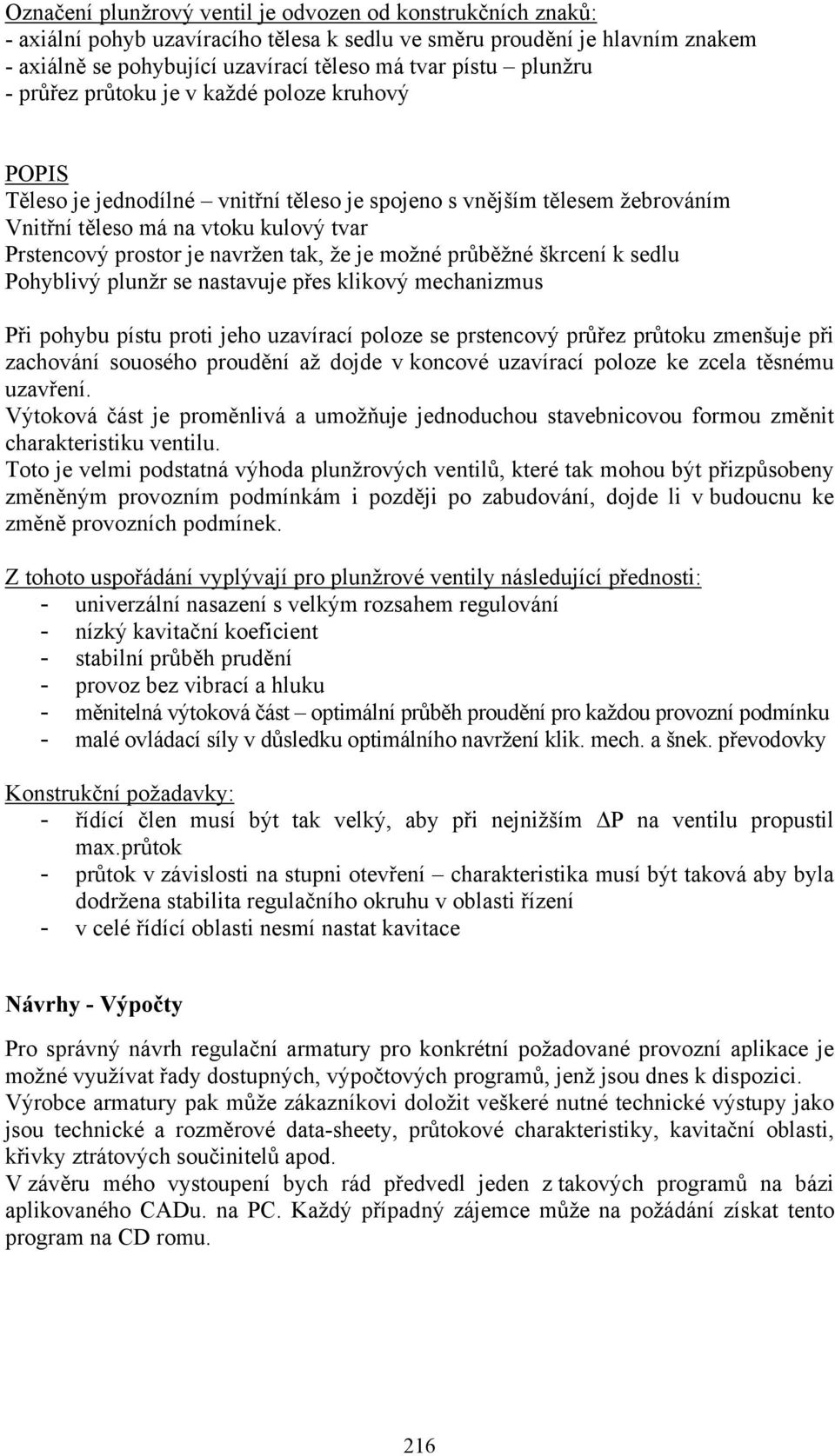 navržen tak, že je možné průběžné škrcení k sedlu Pohyblivý plunžr se nastavuje přes klikový mechanizmus Při pohybu pístu proti jeho uzavírací poloze se prstencový průřez průtoku zmenšuje při