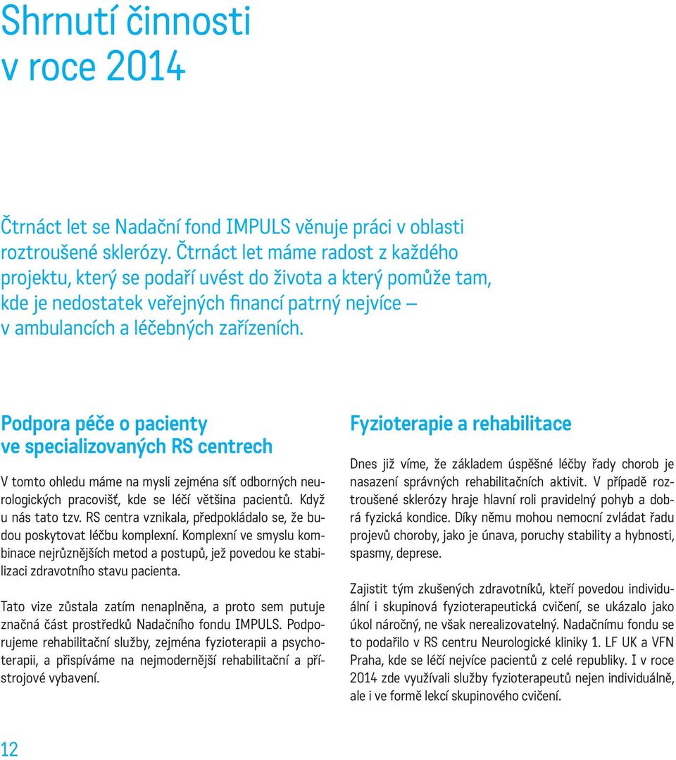 Podpora péče o pacienty ve specializovaných RS centrech V tomto ohledu máme na mysli zejména síť odborných neurologických pracovišť, kde se léčí většina pacientů. Když u nás tato tzv.