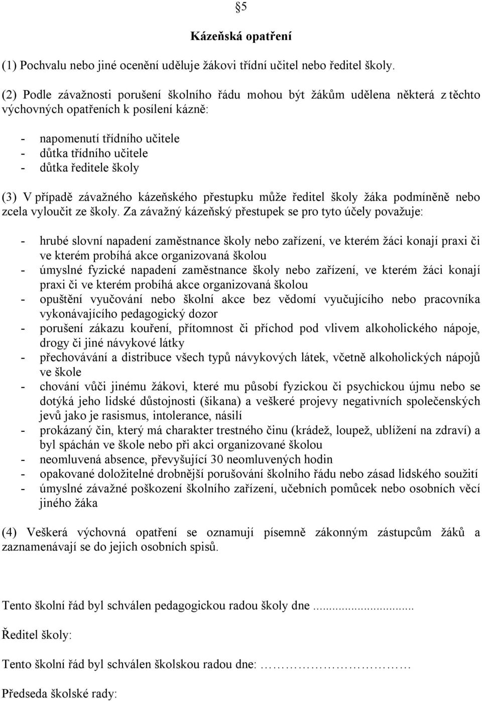 školy (3) V případě závažného kázeňského přestupku může ředitel školy žáka podmíněně nebo zcela vyloučit ze školy.