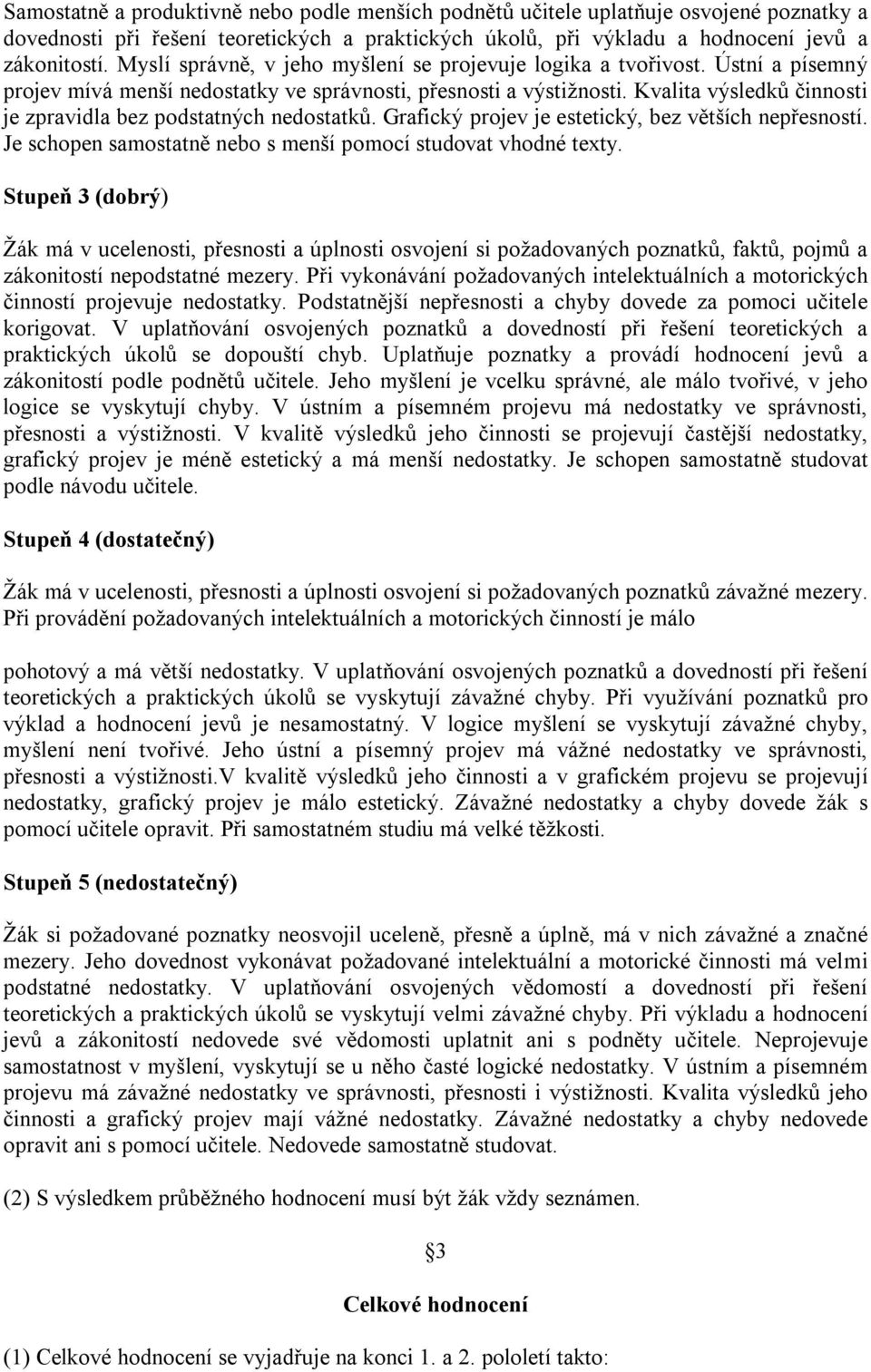 Kvalita výsledků činnosti je zpravidla bez podstatných nedostatků. Grafický projev je estetický, bez větších nepřesností. Je schopen samostatně nebo s menší pomocí studovat vhodné texty.