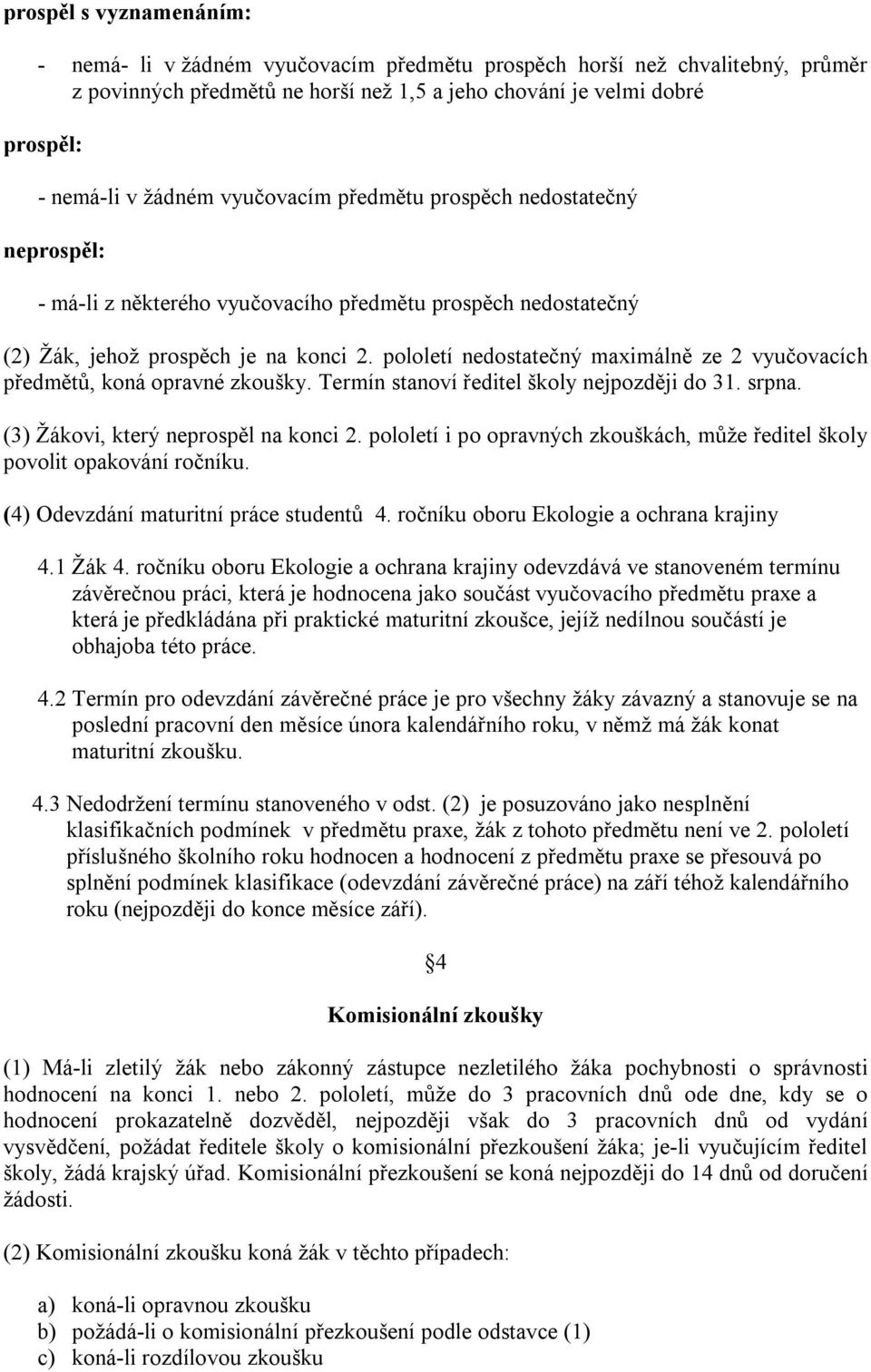 pololetí nedostatečný maximálně ze 2 vyučovacích předmětů, koná opravné zkoušky. Termín stanoví ředitel školy nejpozději do 31. srpna. (3) Žákovi, který neprospěl na konci 2.