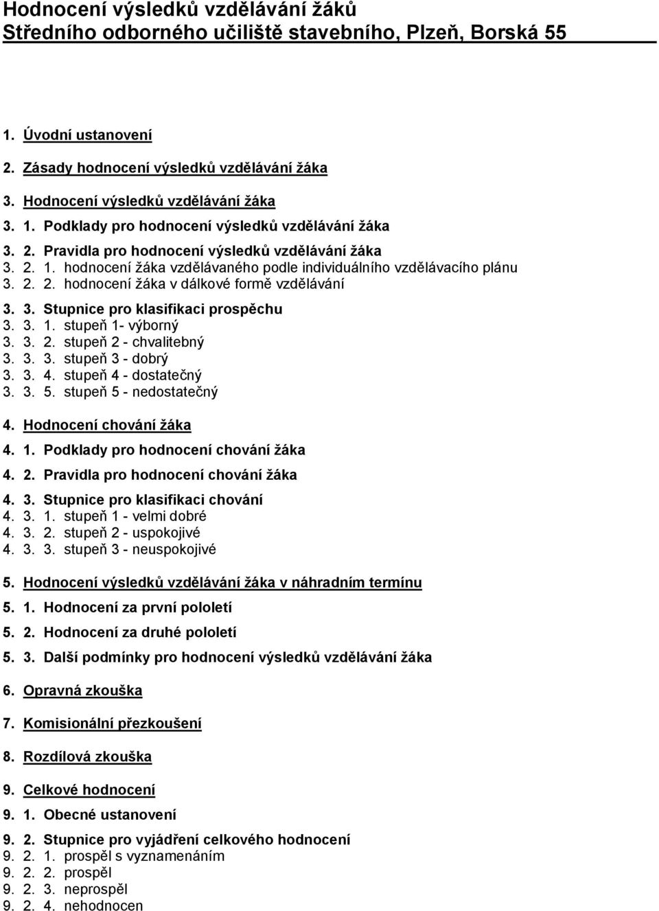 3. Stupnice pro klasifikaci prospěchu 3. 3. 1. stupeň 1- výborný 3. 3. 2. stupeň 2 - chvalitebný 3. 3. 3. stupeň 3 - dobrý 3. 3. 4. stupeň 4 - dostatečný 3. 3. 5. stupeň 5 - nedostatečný 4.