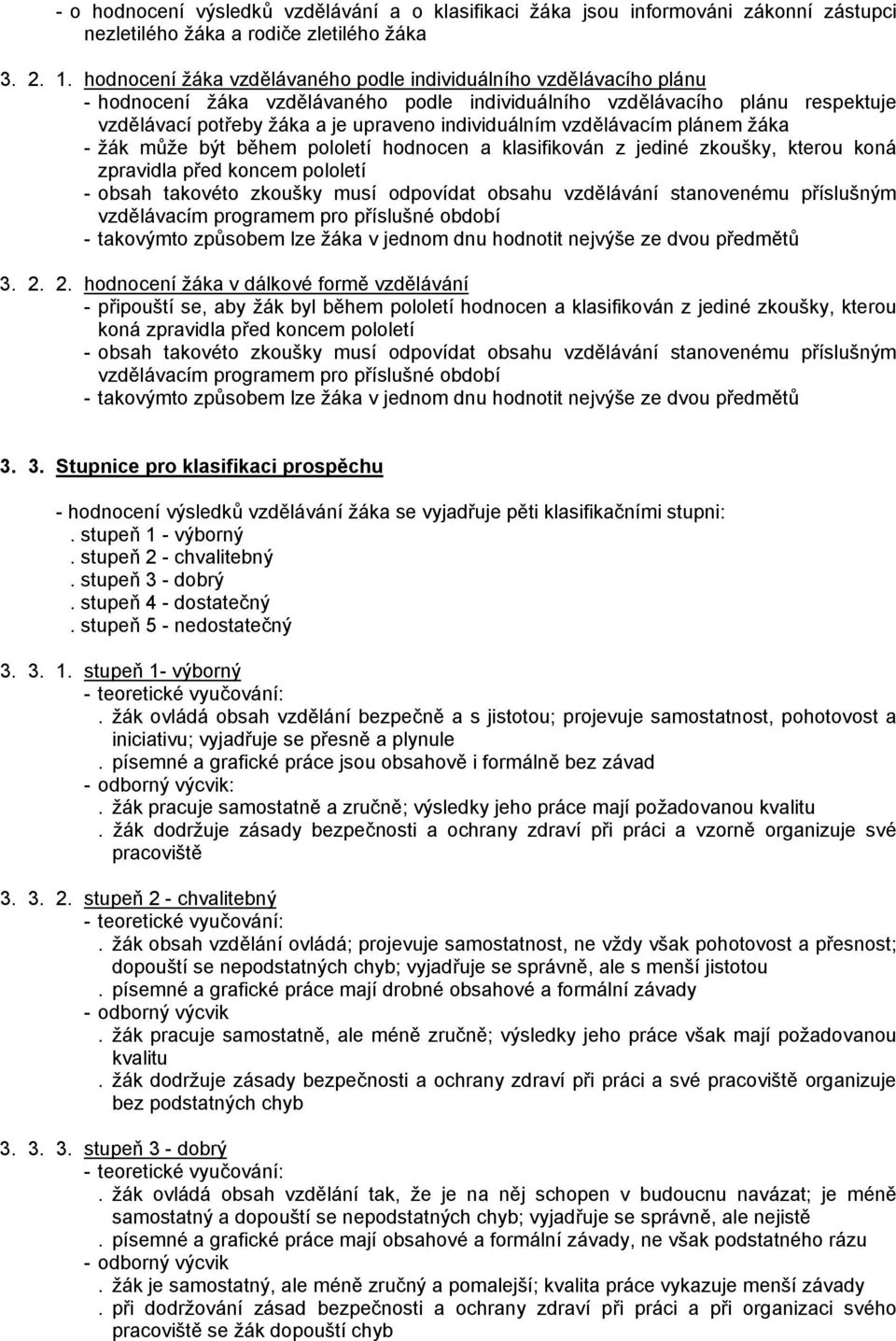 individuálním vzdělávacím plánem žáka - žák může být během pololetí hodnocen a klasifikován z jediné zkoušky, kterou koná zpravidla před koncem pololetí - obsah takovéto zkoušky musí odpovídat obsahu