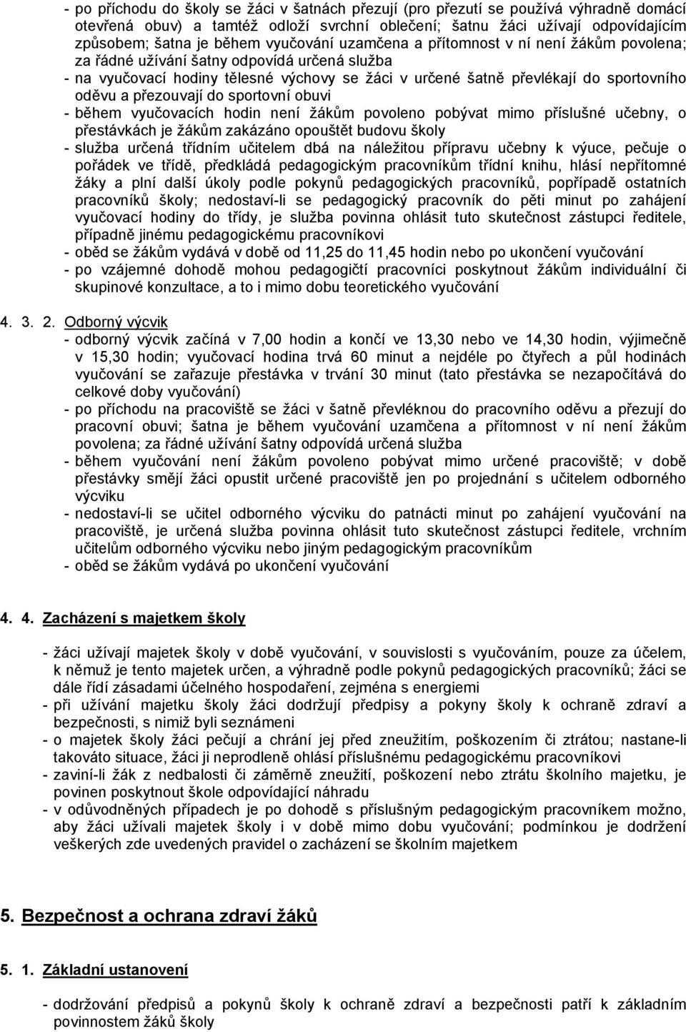 přezouvají do sportovní obuvi - během vyučovacích hodin není žákům povoleno pobývat mimo příslušné učebny, o přestávkách je žákům zakázáno opouštět budovu školy - služba určená třídním učitelem dbá